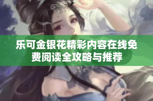 樂可金銀花精彩內(nèi)容在線免費(fèi)閱讀全攻略與推薦