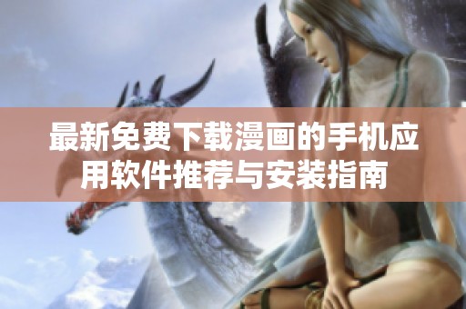 最新免費下載漫畫的手機應(yīng)用軟件推薦與安裝指南