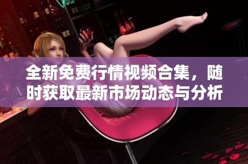 全新免費行情視頻合集，隨時獲取最新市場動態(tài)與分析教程