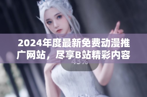 2024年度最新免費(fèi)動(dòng)漫推廣網(wǎng)站，盡享B站精彩內(nèi)容推薦！