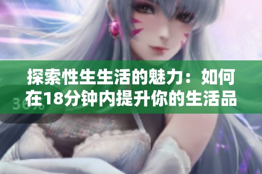 探索性生生活的魅力：如何在18分鐘內(nèi)提升你的生活品質(zhì)