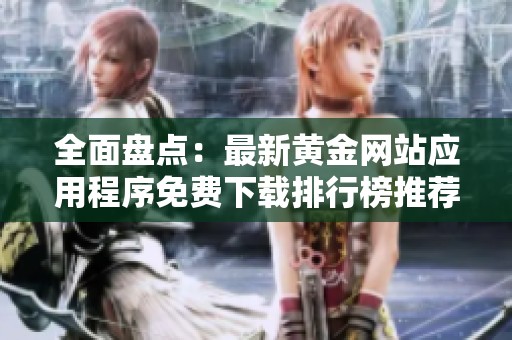 全面盤(pán)點(diǎn)：最新黃金網(wǎng)站應(yīng)用程序免費(fèi)下載排行榜推薦