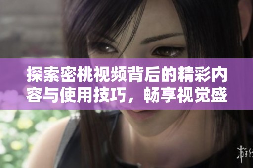 探索密桃視頻背后的精彩內(nèi)容與使用技巧，暢享視覺盛宴