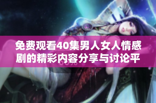 免費觀看40集男人女人情感劇的精彩內(nèi)容分享與討論平臺