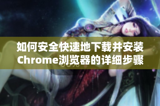 如何安全快速地下載并安裝Chrome瀏覽器的詳細步驟解析