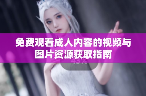 免費觀看成人內容的視頻與圖片資源獲取指南