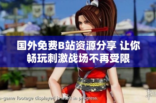 國外免費B站資源分享 讓你暢玩刺激戰(zhàn)場不再受限