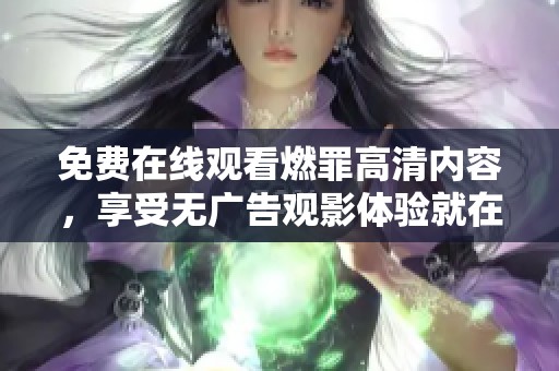 免費(fèi)在線觀看燃罪高清內(nèi)容，享受無(wú)廣告觀影體驗(yàn)就在這里