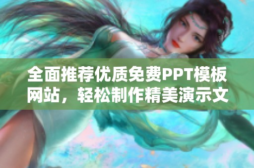 全面推薦優(yōu)質(zhì)免費PPT模板網(wǎng)站，輕松制作精美演示文稿