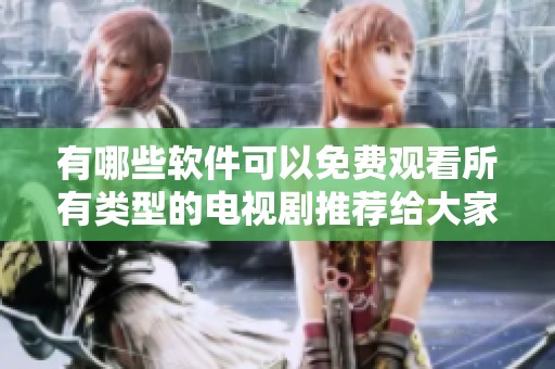 有哪些軟件可以免費(fèi)觀看所有類型的電視劇推薦給大家