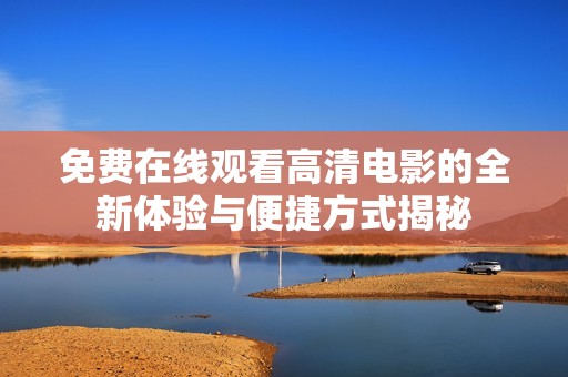 免費(fèi)在線觀看高清電影的全新體驗(yàn)與便捷方式揭秘