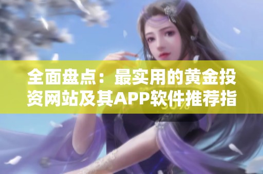全面盤點(diǎn)：最實(shí)用的黃金投資網(wǎng)站及其APP軟件推薦指南
