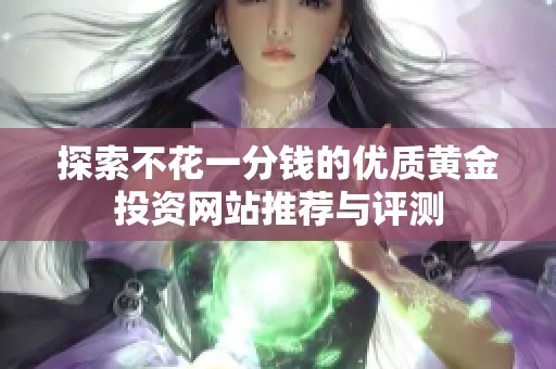 探索不花一分錢(qián)的優(yōu)質(zhì)黃金投資網(wǎng)站推薦與評(píng)測(cè)