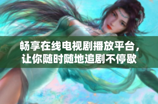 暢享在線電視劇播放平臺(tái)，讓你隨時(shí)隨地追劇不停歇