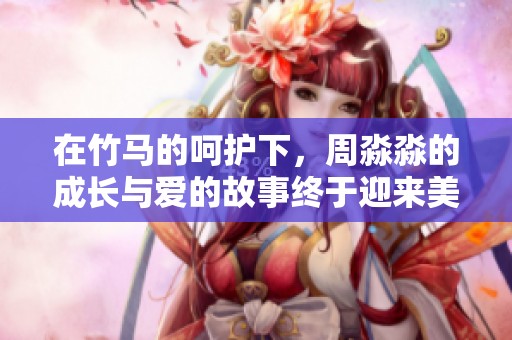在竹馬的呵護(hù)下，周淼淼的成長(zhǎng)與愛(ài)的故事終于迎來(lái)美好結(jié)局