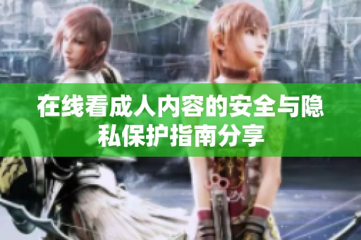 在線看成人內(nèi)容的安全與隱私保護指南分享