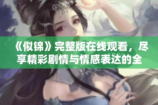 《似錦》完整版在線觀看，盡享精彩劇情與情感表達的全新體驗
