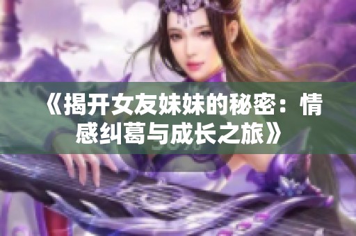 《揭開女友妹妹的秘密：情感糾葛與成長之旅》