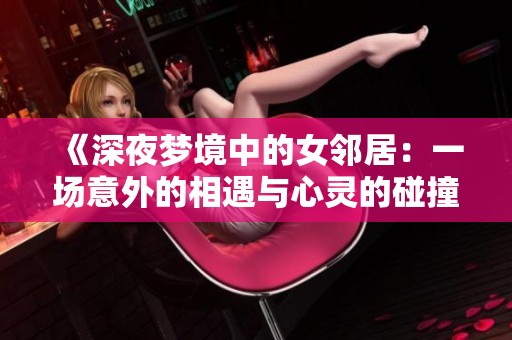 《深夜夢境中的女鄰居：一場意外的相遇與心靈的碰撞》