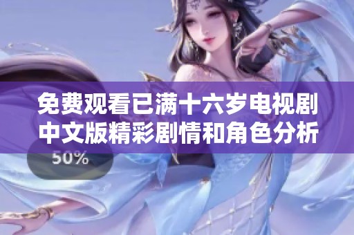 免費(fèi)觀看已滿十六歲電視劇中文版精彩劇情和角色分析分享