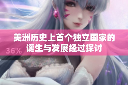美洲歷史上首個(gè)獨(dú)立國(guó)家的誕生與發(fā)展經(jīng)過(guò)探討