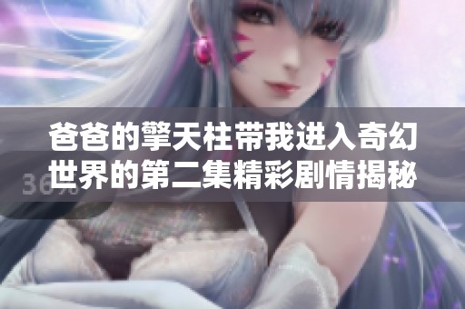 爸爸的擎天柱帶我進(jìn)入奇幻世界的第二集精彩劇情揭秘