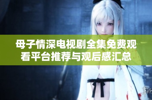 母子情深電視劇全集免費觀看平臺推薦與觀后感匯總