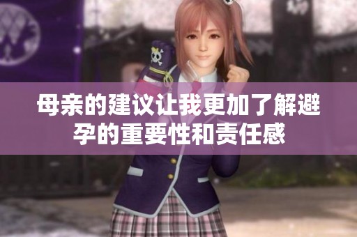 母親的建議讓我更加了解避孕的重要性和責(zé)任感