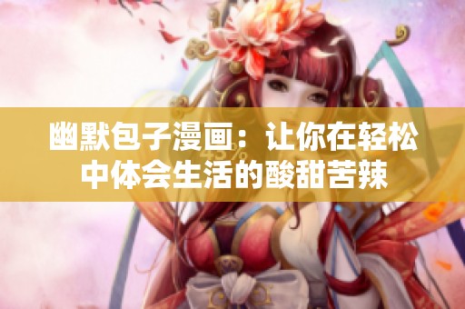 幽默包子漫畫：讓你在輕松中體會(huì)生活的酸甜苦辣