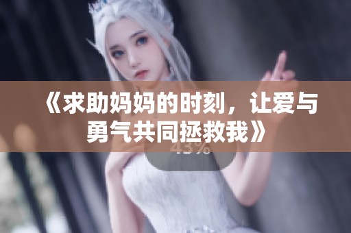 《求助媽媽的時(shí)刻，讓愛與勇氣共同拯救我》