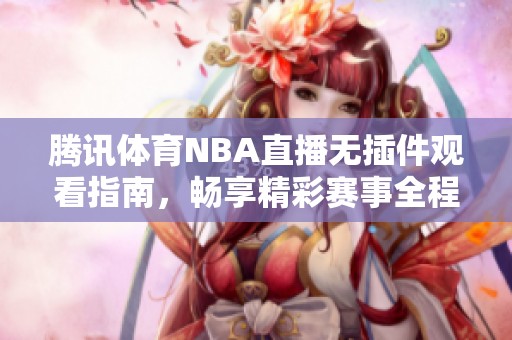 騰訊體育NBA直播無插件觀看指南，暢享精彩賽事全程不間斷