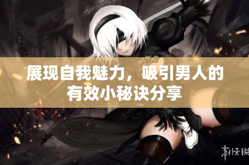 展現自我魅力，吸引男人的有效小秘訣分享