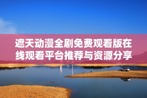 遮天動(dòng)漫全劇免費(fèi)觀看版在線觀看平臺(tái)推薦與資源分享