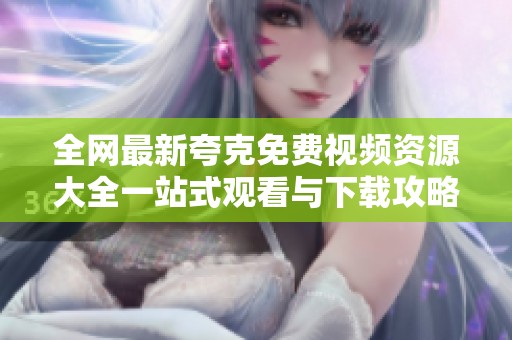 全網(wǎng)最新夸克免費(fèi)視頻資源大全一站式觀看與下載攻略