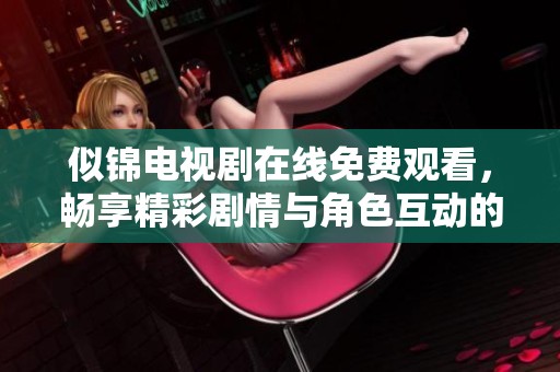 似錦電視劇在線免費觀看，暢享精彩劇情與角色互動的完美體驗