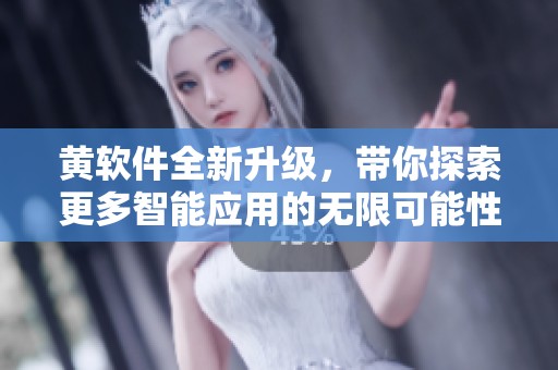 黃軟件全新升級(jí)，帶你探索更多智能應(yīng)用的無(wú)限可能性