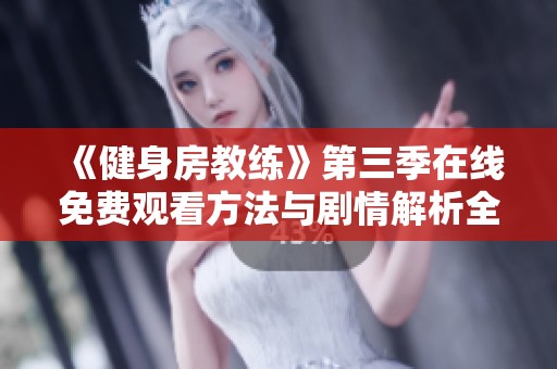 《健身房教練》第三季在線免費觀看方法與劇情解析全攻略