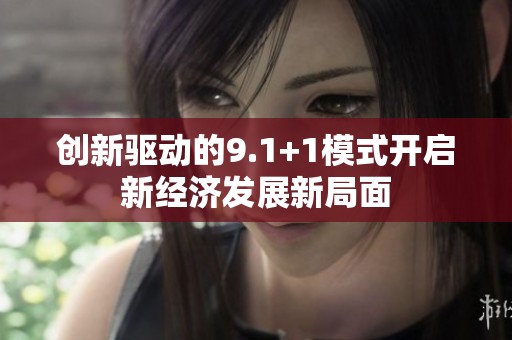 創(chuàng)新驅動的9.1+1模式開啟新經(jīng)濟發(fā)展新局面