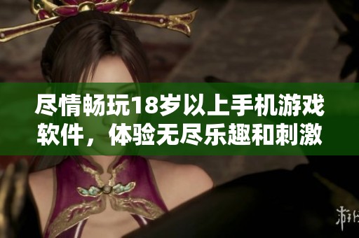 盡情暢玩18歲以上手機游戲軟件，體驗無盡樂趣和刺激冒險
