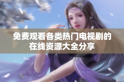 免費(fèi)觀看各類熱門電視劇的在線資源大全分享