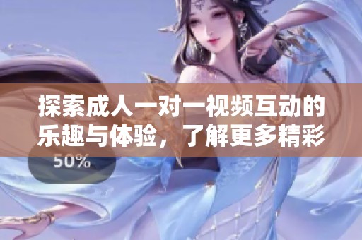 探索成人一對一視頻互動的樂趣與體驗，了解更多精彩內(nèi)容