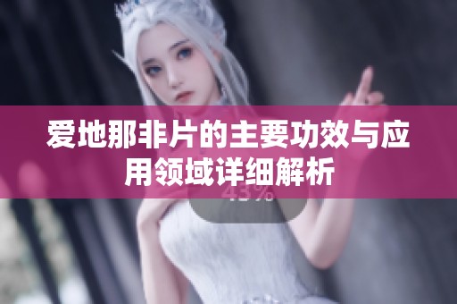 愛(ài)地那非片的主要功效與應(yīng)用領(lǐng)域詳細(xì)解析