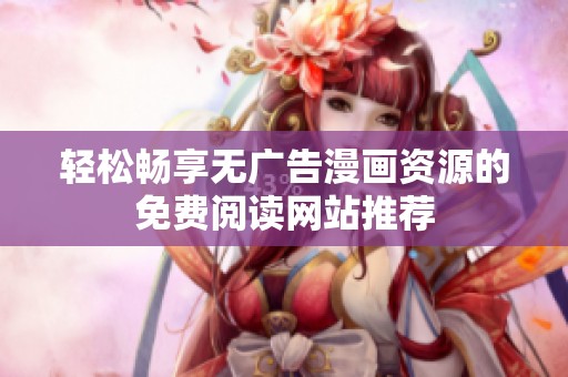 輕松暢享無廣告漫畫資源的免費(fèi)閱讀網(wǎng)站推薦