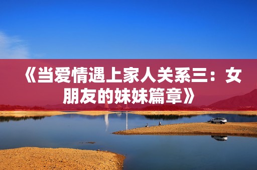 《當(dāng)愛情遇上家人關(guān)系三：女朋友的妹妹篇章》