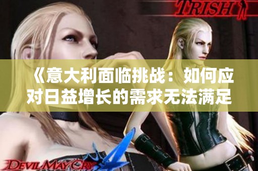 《意大利面臨挑戰(zhàn)：如何應(yīng)對(duì)日益增長(zhǎng)的需求無(wú)法滿(mǎn)足的局面》