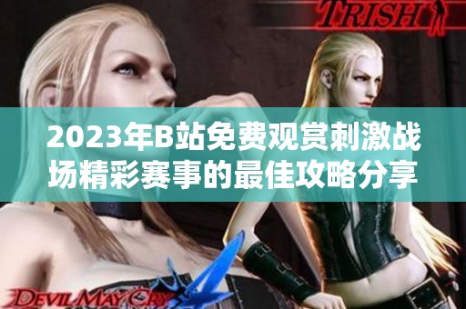 2023年B站免費(fèi)觀賞刺激戰(zhàn)場(chǎng)精彩賽事的最佳攻略分享