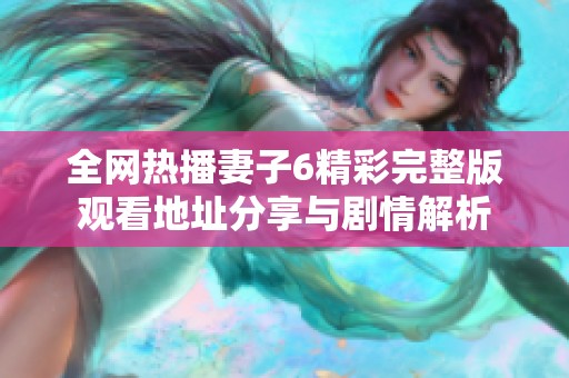 全網(wǎng)熱播妻子6精彩完整版觀看地址分享與劇情解析