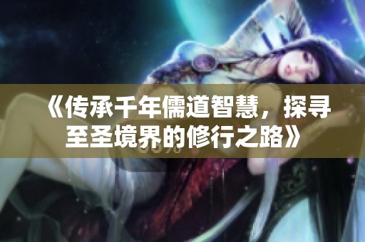 《傳承千年儒道智慧，探尋至圣境界的修行之路》