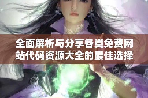 全面解析與分享各類(lèi)免費(fèi)網(wǎng)站代碼資源大全的最佳選擇