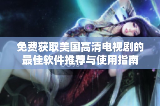 免費(fèi)獲取美國高清電視劇的最佳軟件推薦與使用指南
